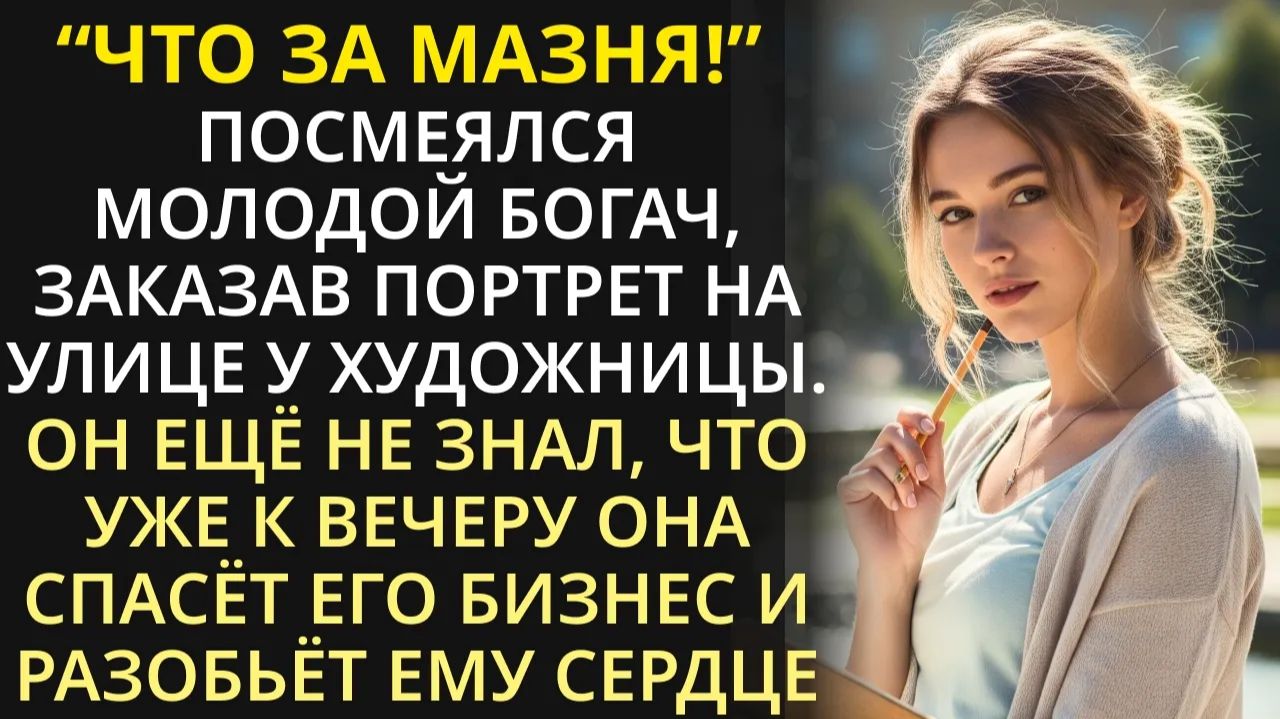 Молодой богач посмеялся над уличной художницей но не ожидал что к вечеру она разобьёт ему сердце