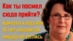 Истории мести - Как ты посмел сюда прийти Кричала классная. 15 лет ненависти никуда не делись