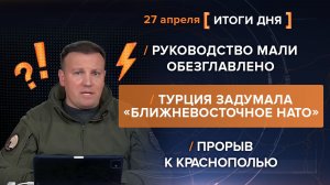 Руководство Мали обезглавлено. Турция-«Ближневосточное НАТО» Прорыв к Краснополью - итоги 27 апреля