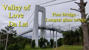 Valley of Love; The longest glass bridge in Dalat. Thung lũng Tình Yêu, Cầu kính dài nhất Đà Lạt
