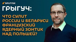 Грыгуч: что сулит России и Беларуси французский ядерный зонтик над Польшей?