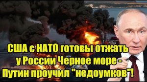 США с НАТО готовы отжать у России Черное море - Путин проучил недоумков!