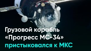 Грузовой корабль «Прогресс МС-34» пристыковался к МКС
