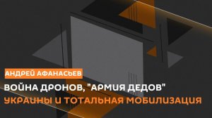 Андрей Афанасьев. Война дронов, «армия дедов» Украины и тотальная мобилизация