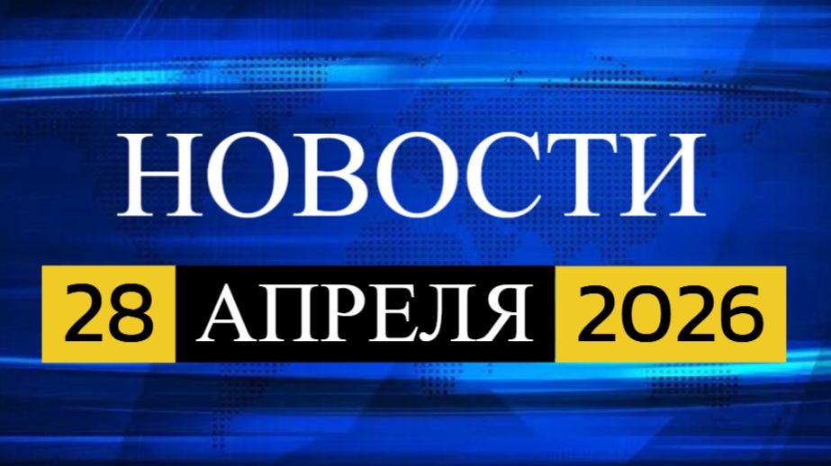 28 апреля 2026 — свежие новости из России и мира
