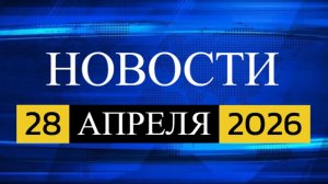 28 апреля 2026 — свежие новости из России и мира