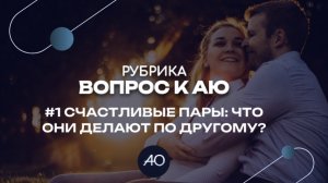 Счастливые пары: что они делают по другому? | Вопрос к АЮ #1