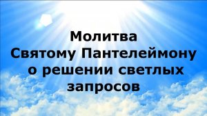 МОЛИТВА СВЯТОМУ ПАНТЕЛЕЙМЛНУ О РЕШЕНИИ СВЕТЛЫХ ЗАПРОСОВ #наянабелосвет