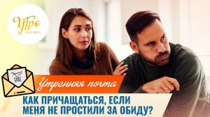 Как причащаться, если на меня не простили за обиду? / Утренняя почта