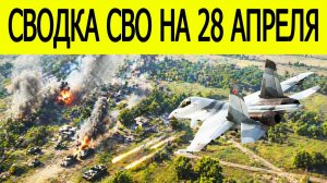Новости СВО на сегодня 28 апреля. Боевые действия. Россия-Украина. Сводка с фронта на 28.04.2026