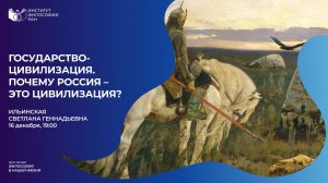 Лекция Ильинской С.Г. «Государство-цивилизация. Почему Россия – это цивилизация?»