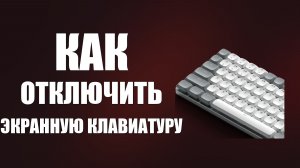 Как отключить экранную клавиатуру