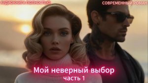 Мой неверный выбор | Часть 1  | СОВРЕМЕННЫЙ ЛЮБОВНЫЙ РОМАН | АУДИОКНИГИ| слушать полностью
