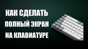 Как сделать полный экран на клавиатуре