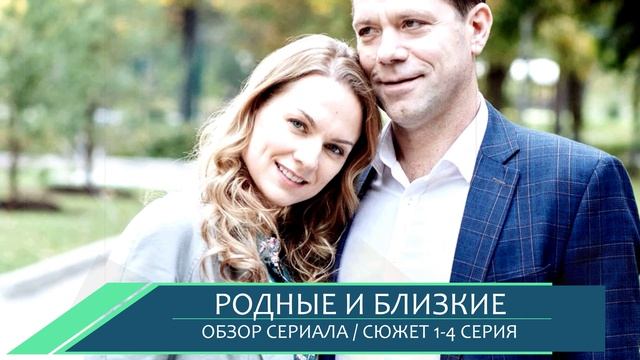 Родные и близкие 1, 2, 3, 4 серия семейная драма о истории любви и вины - что будет в сериале