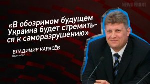 «В обозримом будущем Украина будет стремиться к саморазрушению» - Владимир Карасев