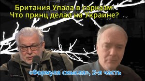 Британия Упала в сарказм; Что принц сделал на Украине? «Формула смысла», 2-я часть