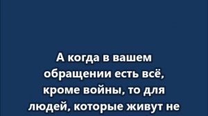 А когда в вашем обращении есть всё, кроме войны, то для людей - это боль
