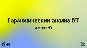 Гармонический анализ БТ: лекция 13, Саулин С. М., 28.04.26