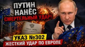 ПУТИН НАНЁС СМЕРТЕЛЬНЫЙ УДАР! УКАЗ №302 ЖЕСТКИЙ УДАР ПО ЕВРОПЕ