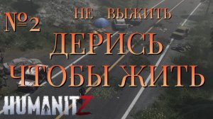 НЕ ВЫЖИТЬ/ЧАСТЬ №2/ДЕРИСЬ ЧТОБЫ ЖИТЬ/HumanitZ
