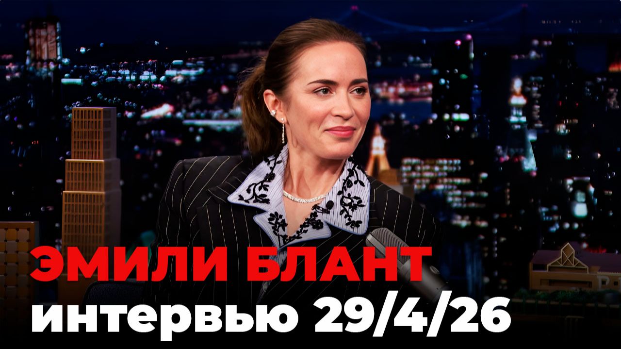 Эмили Блант перевод интервью от 29 апр. 2026 г.