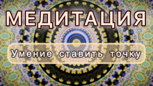Умение ставить точку. Трансформационная МЕДИТАЦИЯ. Высокие вибрации.