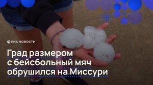 Град размером с бейсбольный мяч обрушился на Миссури