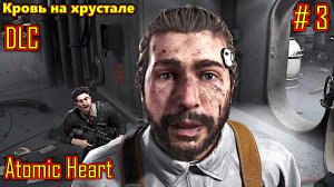 Atomic Heart Кровь на хрустале (DLC) прохождение с русской озвучкой часть 3