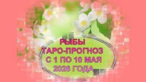 РЫБЫ ТАРО-ПРОГНОЗ С 1 ПО 10 МАЯ 2026 ГОДА