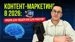 Контент-маркетинг в 2026: пишем для людей или для роботов?