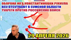 Оборона юга Константиновки рухнула! Туареги против ВС РФ... Шоковые цены на нефть. 29 апреля 2026