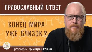 Конец мира уже близок ?  Протоиерей Димитрий Рощин