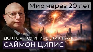Саймон Ципис/ Новая карта мира и новые угрозы/ Мир через 20 лет/ Будущее России, США, Европы