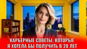 Карьерные советы, которые я бы хотела получить в 20 лет