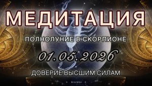 Полнолуние в Скорпионе 01.05.2026. МЕДИТАЦИЯ. Доверие Высшим Силам. Трансформационные вибрации.