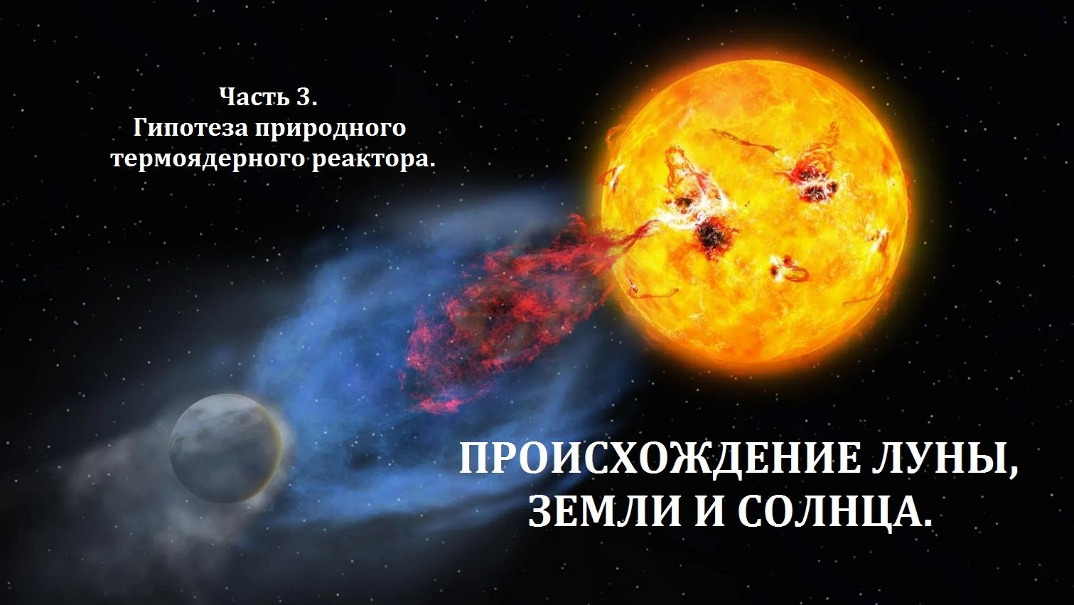 Происхождение Луны, Земли и Солнца | Часть 3 | Гипотеза природного термоядерного реактора