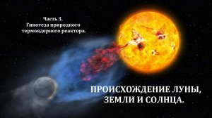 Происхождение Луны, Земли и Солнца | Часть 3 | Гипотеза природного термоядерного реактора