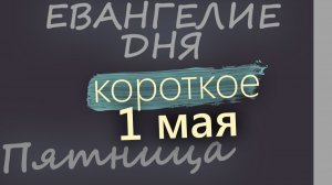 1 мая Пятница Евангелие дня 2026 короткое!