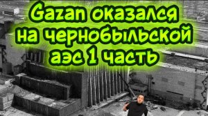 Gazan оказался на чернобыльской АЭС (1 часть)