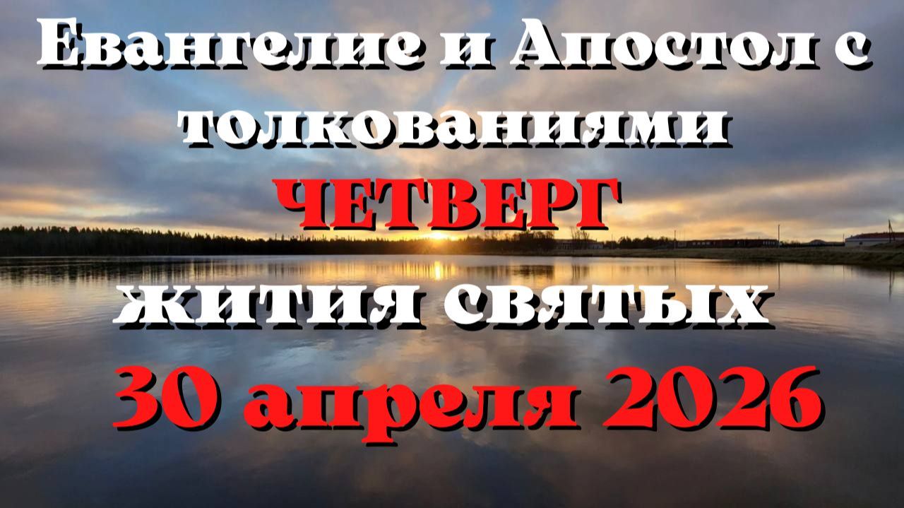 Евангелие дня 30 АПРЕЛЯ 2026 с толкованием.  Апостол дня.  Жития Святых.