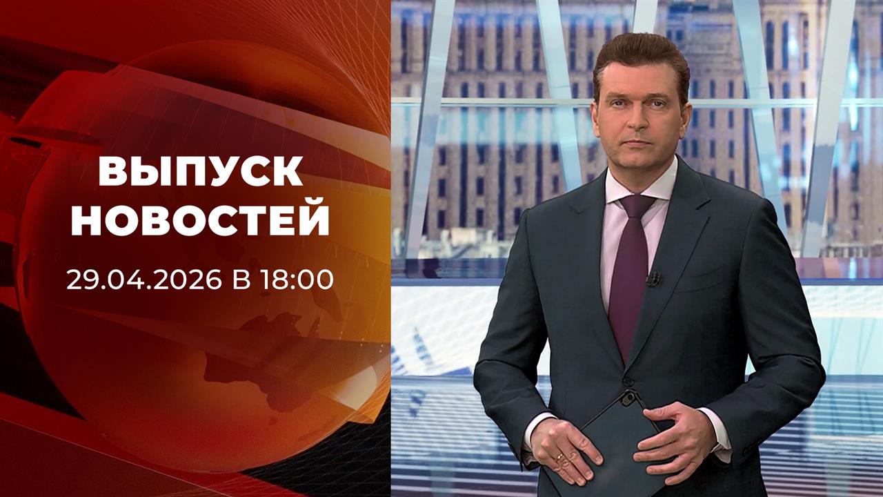 Выпуск новостей в 18:00 от 29.04.2026