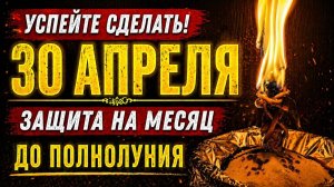 СРОЧНО СДЕЛАЙТЕ ЭТО 30 АПРЕЛЯ Мощный ритуал на защиту и жизненную энергию