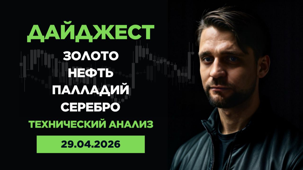Обзор рынка от 29.04.2026г. Технический анализ. Золото. Нефть, серебро палладий.