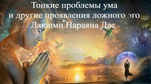 ТОНКИЕ ПРОБЛЕМЫ УМА И ДРУГИЕ ПРОЯВЛЕНИЯ ЛОЖНОГО ЭГО | Лакшми Нараяна Дас | ВЕДЫ
