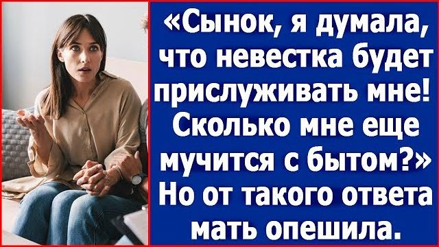 Сынок я думала что невестка будет мне бесплатной прислугой. Возмутилась свекровь