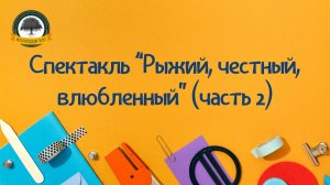Спектакль Рыжий, честный, влюбленный (Часть 2)