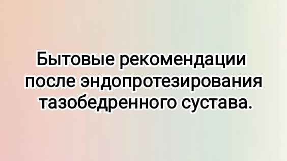 Бытовые рекомендации после эндопротезирования тазобедренного сустава.