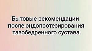 Бытовые рекомендации после эндопротезирования тазобедренного сустава.