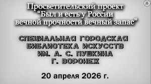 20.04.2026г проект Был и есть у России вечной прочности вечный запас,  библиотека г Воронеж